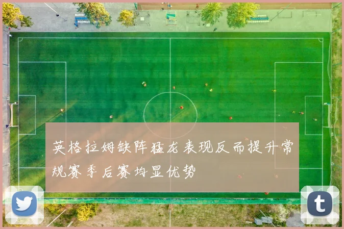 英格拉姆缺阵猛龙表现反而提升常规赛季后赛均显优势