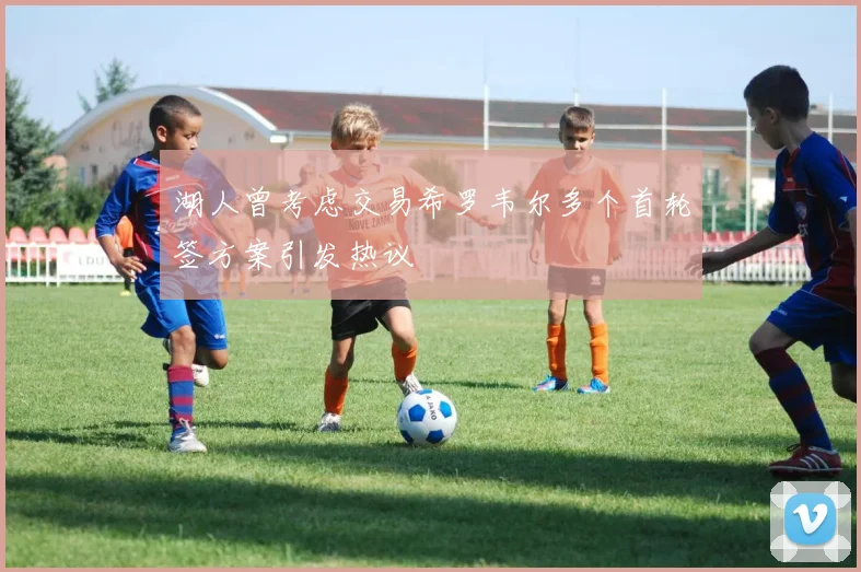 湖人曾考虑交易希罗韦尔多个首轮签方案引发热议