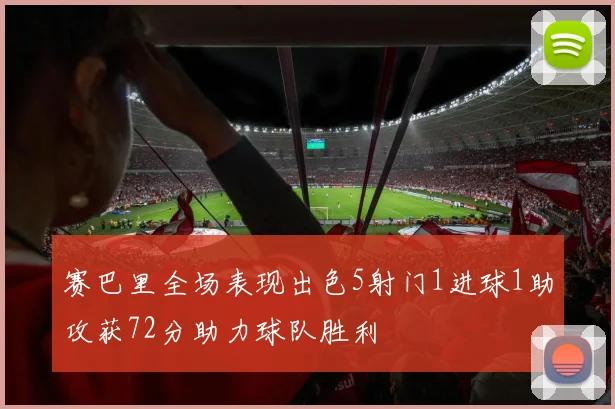 赛巴里全场表现出色5射门1进球1助攻获72分助力球队胜利