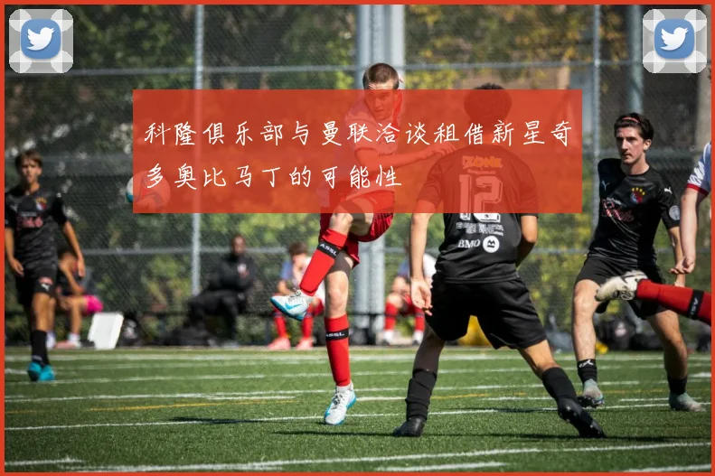 科隆俱乐部与曼联洽谈租借新星奇多奥比马丁的可能性