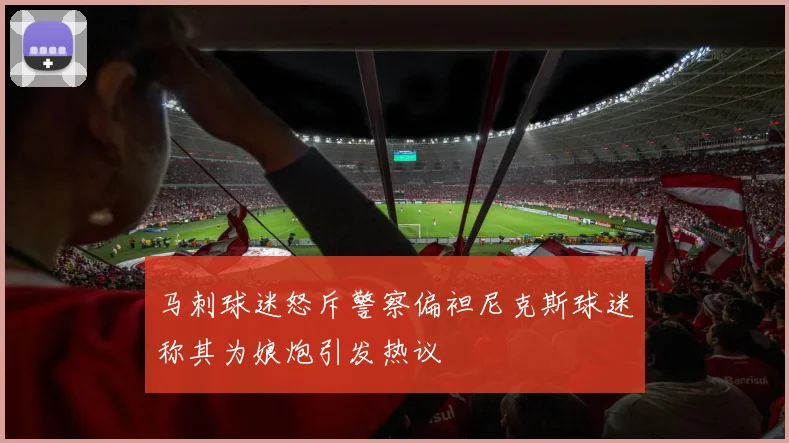 马刺球迷怒斥警察偏袒尼克斯球迷称其为娘炮引发热议