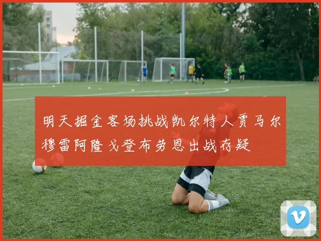 明天掘金客场挑战凯尔特人贾马尔穆雷阿隆戈登布劳恩出战存疑
