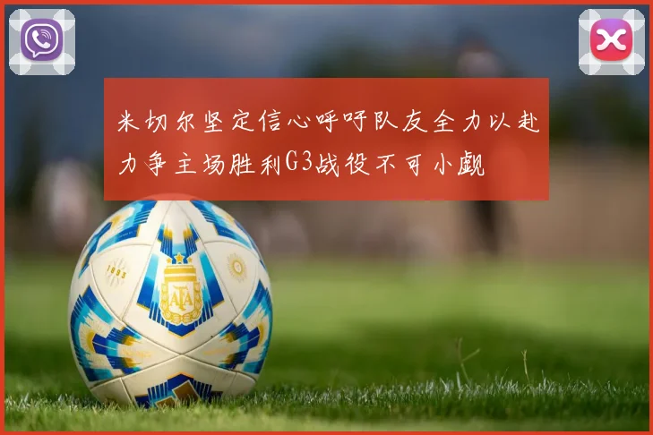 米切尔坚定信心呼吁队友全力以赴力争主场胜利G3战役不可小觑