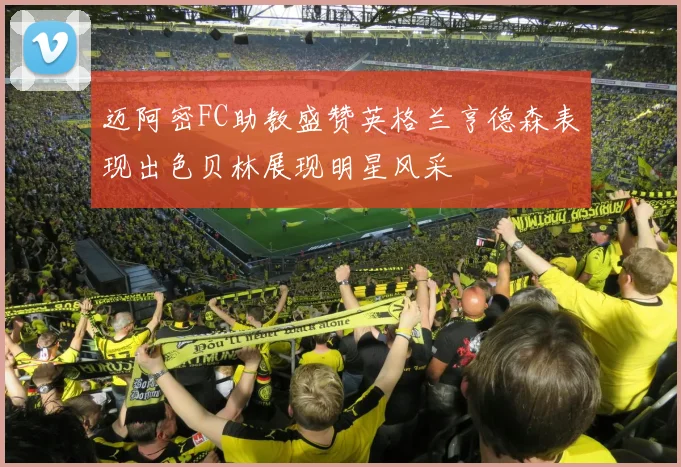 迈阿密FC助教盛赞英格兰亨德森表现出色贝林展现明星风采