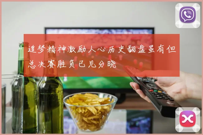 追梦精神激励人心历史翻盘虽有但总决赛胜负已见分晓